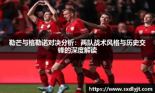 勒芒与格勒诺对决分析：两队战术风格与历史交锋的深度解读