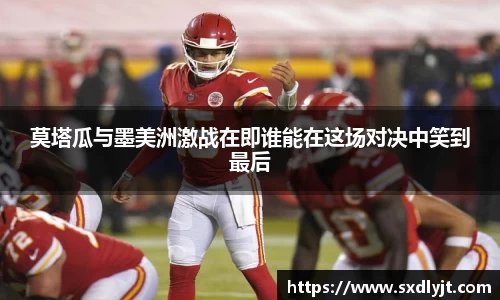 莫塔瓜与墨美洲激战在即谁能在这场对决中笑到最后